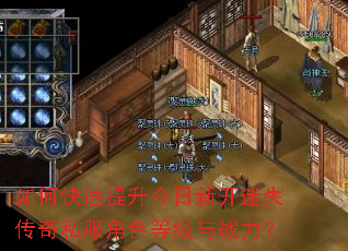 如何快速提升今日新开迷失传奇私服角色等级与战力? 如何快速提升今日新开迷失传奇私服角色等级与战力?