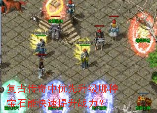 复古传奇中优先升级哪种宝石能快速提升战力? 复古传奇中优先升级哪种宝石能快速提升战力?