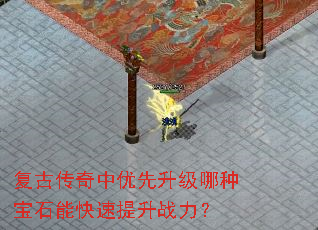 复古传奇中优先升级哪种宝石能快速提升战力? 复古传奇中优先升级哪种宝石能快速提升战力?