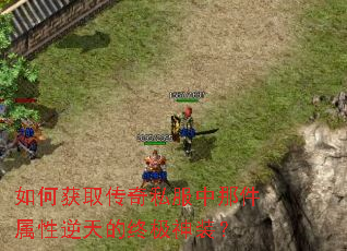 如何获取传奇私服中那件属性逆天的终极神装? 如何获取传奇私服中那件属性逆天的终极神装?