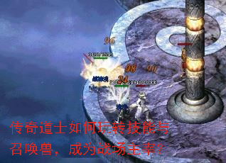 传奇道士如何玩转技能与召唤兽,成为战场主宰? 传奇道士如何玩转技能与召唤兽,成为战场主宰?