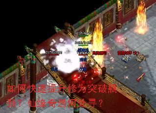如何快速提升修为突破瓶颈?仙缘奇遇何处寻? 如何快速提升修为突破瓶颈?仙缘奇遇何处寻?
