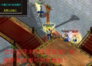 法师刷怪太快反成负担?如何平衡效率与游戏体验? 法师刷怪太快反成负担?如何平衡效率与游戏体验?