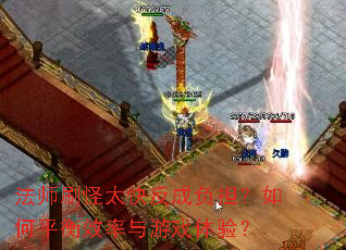 法师刷怪太快反成负担?如何平衡效率与游戏体验? 法师刷怪太快反成负担?如何平衡效率与游戏体验?