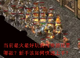当前最火最好玩的传奇游戏是哪款?新手该如何快速上手? 当前最火最好玩的传奇游戏是哪款?新手该如何快速上手?