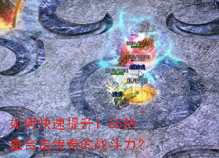 如何快速提升1.85热血合击传奇的战斗力? 如何快速提升1.85热血合击传奇的战斗力?