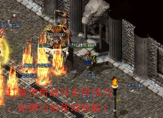 打金传奇战斗走位技巧:如何巧妙移动制胜? 打金传奇战斗走位技巧:如何巧妙移动制胜?