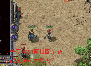 传奇玩家如何搭配装备才能发挥最大战力? 传奇玩家如何搭配装备才能发挥最大战力?