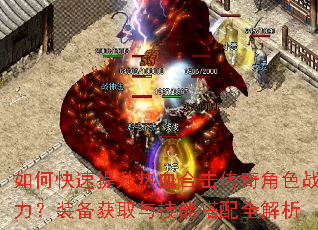 如何快速提升热血合击传奇角色战力?装备获取与技能搭配全解析 如何快速提升热血合击传奇角色战力?装备获取与技能搭配全解析
