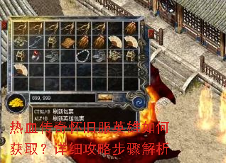 热血传奇怀旧服英雄如何获取?详细攻略步骤解析 热血传奇怀旧服英雄如何获取?详细攻略步骤解析
