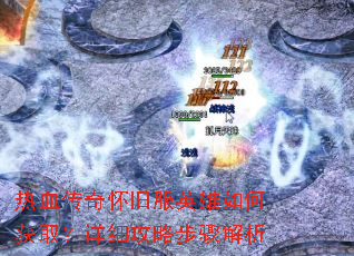 热血传奇怀旧服英雄如何获取?详细攻略步骤解析 热血传奇怀旧服英雄如何获取?详细攻略步骤解析