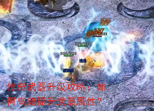 传奇武器升级攻略:如何高效提升武器属性? 传奇武器升级攻略:如何高效提升武器属性?