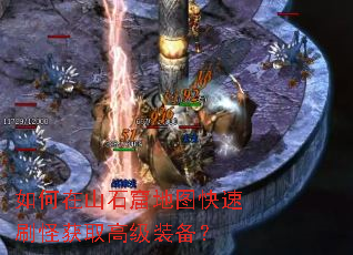 如何在山石窟地图快速刷怪获取高级装备? 如何在山石窟地图快速刷怪获取高级装备?