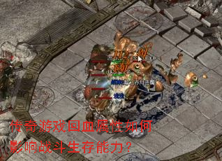 传奇游戏回血属性如何影响战斗生存能力? 传奇游戏回血属性如何影响战斗生存能力?
