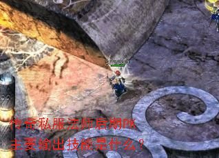 传奇私服法师后期PK主要输出技能是什么? 传奇私服法师后期PK主要输出技能是什么?