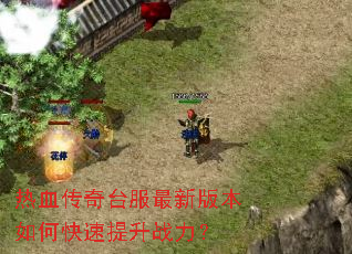 热血传奇台服最新版本如何快速提升战力? 热血传奇台服最新版本如何快速提升战力?