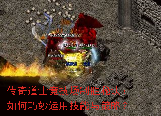 传奇道士竞技场制胜秘诀:如何巧妙运用技能与策略? 传奇道士竞技场制胜秘诀:如何巧妙运用技能与策略?