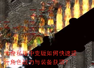 传奇私服中变版如何快速提升角色战力与装备获取? 传奇私服中变版如何快速提升角色战力与装备获取?