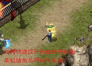 如何快速提升热血传奇私服单机版角色等级与装备? 如何快速提升热血传奇私服单机版角色等级与装备?