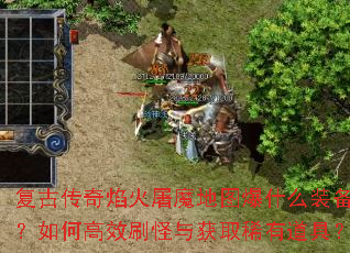 复古传奇焰火屠魔地图爆什么装备?如何高效刷怪与获取稀有道具? 复古传奇焰火屠魔地图爆什么装备?如何高效刷怪与获取稀有道具?