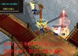 如何打造长期耐玩的高人气传奇私服?顶级攻略全解析 如何打造长期耐玩的高人气传奇私服?顶级攻略全解析