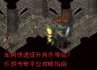 如何快速提升角色等级?乐游传奇平台攻略指南 如何快速提升角色等级?乐游传奇平台攻略指南