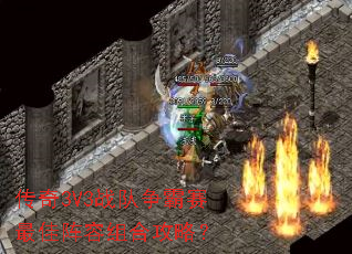 传奇3V3战队争霸赛最佳阵容组合攻略? 传奇3V3战队争霸赛最佳阵容组合攻略?