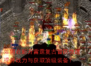 如何在新开雷霆复古首区快速提升战力与获取顶级装备? 如何在新开雷霆复古首区快速提升战力与获取顶级装备?