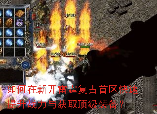 如何在新开雷霆复古首区快速提升战力与获取顶级装备? 如何在新开雷霆复古首区快速提升战力与获取顶级装备?