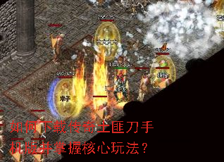 如何下载传奇土匪刀手机版并掌握核心玩法? 如何下载传奇土匪刀手机版并掌握核心玩法?