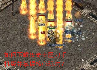 如何下载传奇土匪刀手机版并掌握核心玩法? 如何下载传奇土匪刀手机版并掌握核心玩法?
