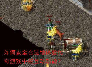 如何安全合法地体验传奇游戏中的互动功能? 如何安全合法地体验传奇游戏中的互动功能?