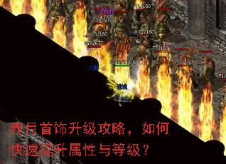 赤月首饰升级攻略,如何快速提升属性与等级? 赤月首饰升级攻略,如何快速提升属性与等级?