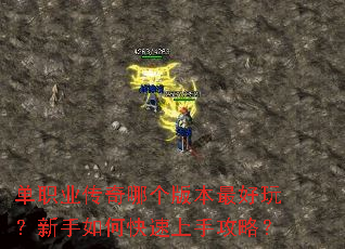 单职业传奇哪个版本最好玩?新手如何快速上手攻略? 单职业传奇哪个版本最好玩?新手如何快速上手攻略?