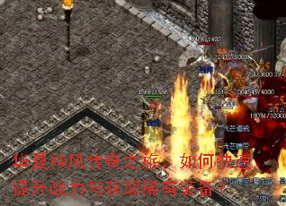 华夏神风传奇之旅,如何快速提升战力与获取稀有装备? 华夏神风传奇之旅,如何快速提升战力与获取稀有装备?