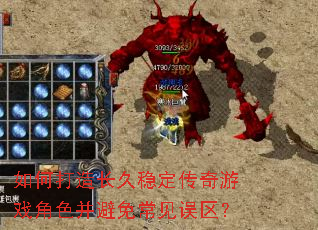 如何打造长久稳定传奇游戏角色并避免常见误区? 如何打造长久稳定传奇游戏角色并避免常见误区?