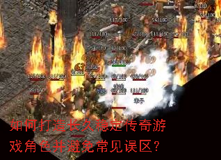 如何打造长久稳定传奇游戏角色并避免常见误区? 如何打造长久稳定传奇游戏角色并避免常见误区?