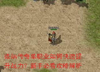微端传奇单职业如何快速提升战力?新手必看攻略解析 微端传奇单职业如何快速提升战力?新手必看攻略解析