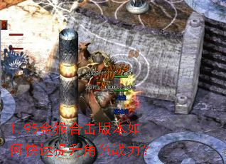 1.95金猴合击版本如何快速提升角色战力? 1.95金猴合击版本如何快速提升角色战力?
