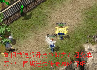 如何快速提升角色战力?超变单职业三国版迷失传奇攻略解析 如何快速提升角色战力?超变单职业三国版迷失传奇攻略解析
