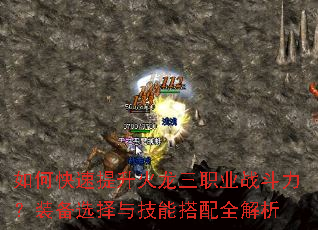 如何快速提升火龙三职业战斗力?装备选择与技能搭配全解析 如何快速提升火龙三职业战斗力?装备选择与技能搭配全解析