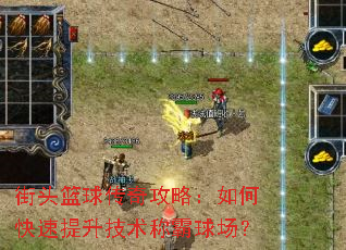 街头篮球传奇攻略:如何快速提升技术称霸球场? 街头篮球传奇攻略:如何快速提升技术称霸球场?