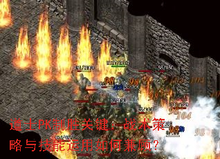 道士PK制胜关键:战术策略与技能运用如何兼顾? 道士PK制胜关键:战术策略与技能运用如何兼顾?