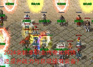 2024全新单职业传奇如何快速提升战力与获取稀有装备? 2024全新单职业传奇如何快速提升战力与获取稀有装备?