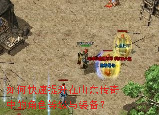 如何快速提升在山东传奇中的角色等级与装备? 如何快速提升在山东传奇中的角色等级与装备?