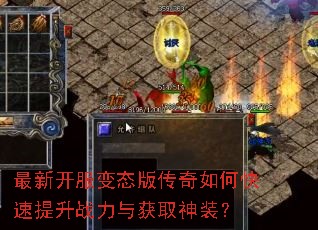 最新开服变态版传奇如何快速提升战力与获取神装? 最新开服变态版传奇如何快速提升战力与获取神装?