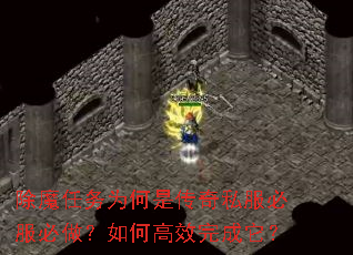 除魔任务为何是传奇私服必服必做?如何高效完成它? 除魔任务为何是传奇私服必服必做?如何高效完成它?