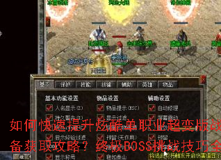 如何快速提升炫酷单职业超变版战力?顶级装备获取攻略?终极BOSS挑战技巧全解析 如何快速提升炫酷单职业超变版战力?顶级装备获取攻略?终极BOSS挑战技巧全解析