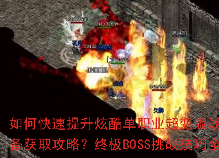 如何快速提升炫酷单职业超变版战力?顶级装备获取攻略?终极BOSS挑战技巧全解析 如何快速提升炫酷单职业超变版战力?顶级装备获取攻略?终极BOSS挑战技巧全解析