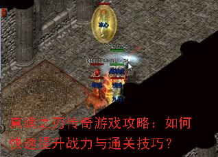 真魂之刃传奇游戏攻略:如何快速提升战力与通关技巧? 真魂之刃传奇游戏攻略:如何快速提升战力与通关技巧?